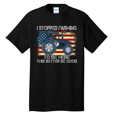 I Stopped Farming To Be Here So This Better Be Good Tall T-Shirt