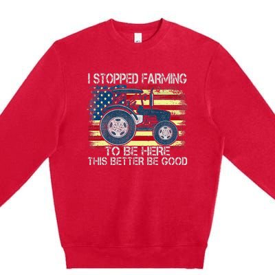 I Stopped Farming To Be Here So This Better Be Good Premium Crewneck Sweatshirt