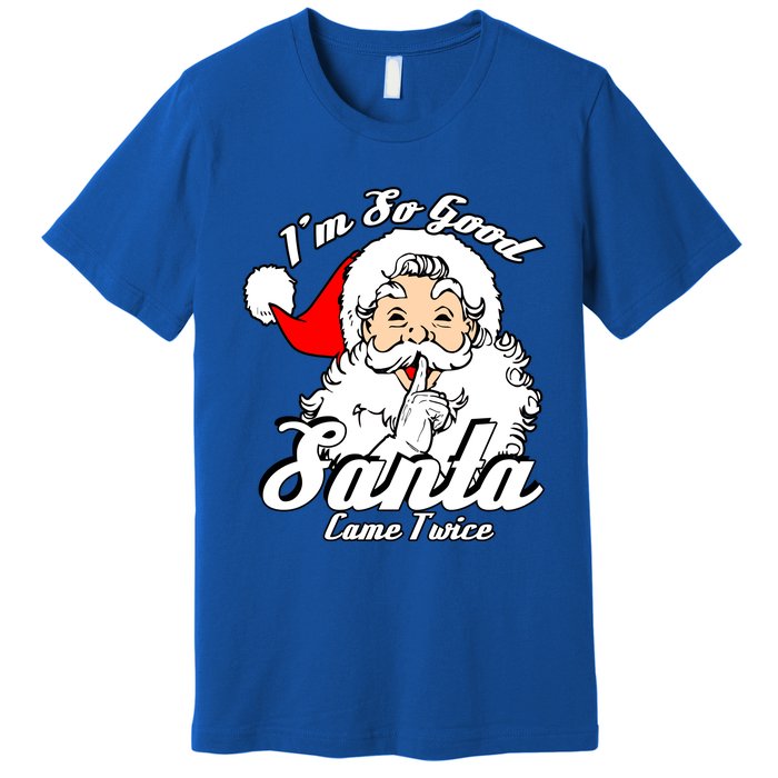 I'm So Good Santa Came Twice Funny Naughty Xmas Gift Premium T-Shirt