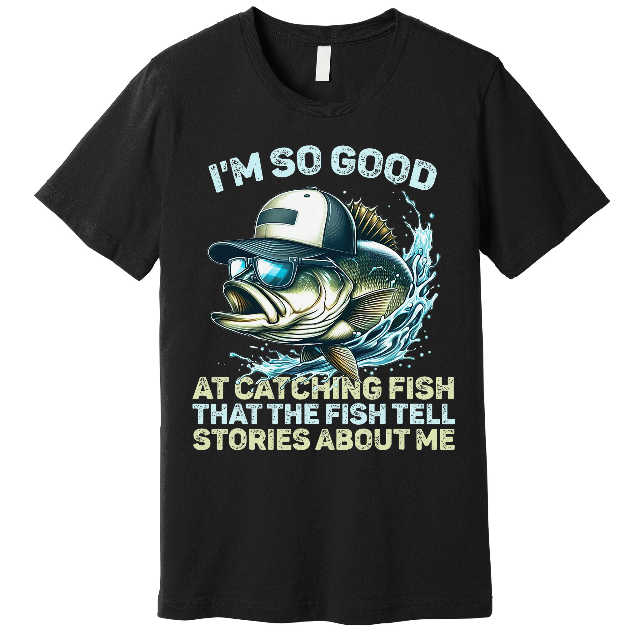Im So Good At Catching Fish That The Fish Tell Stories Premium T-Shirt