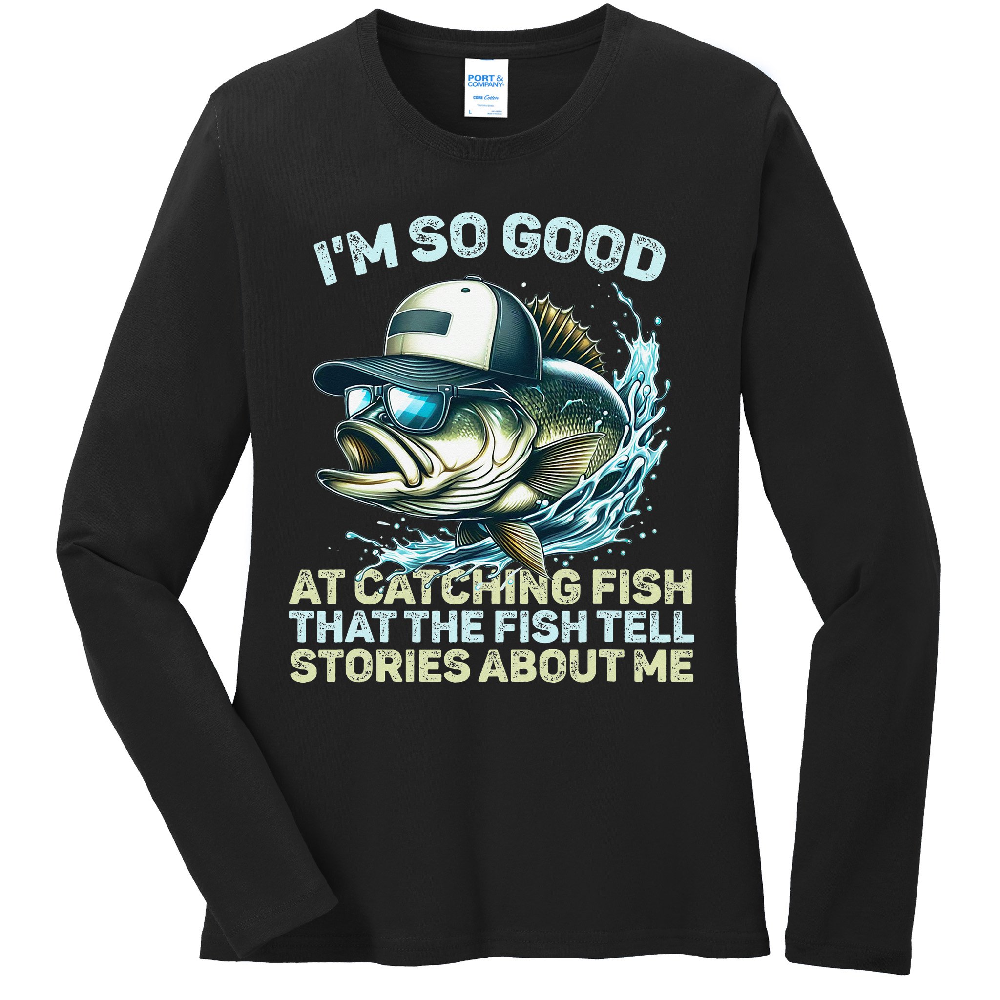Im So Good At Catching Fish That The Fish Tell Stories Ladies Long Sleeve Shirt