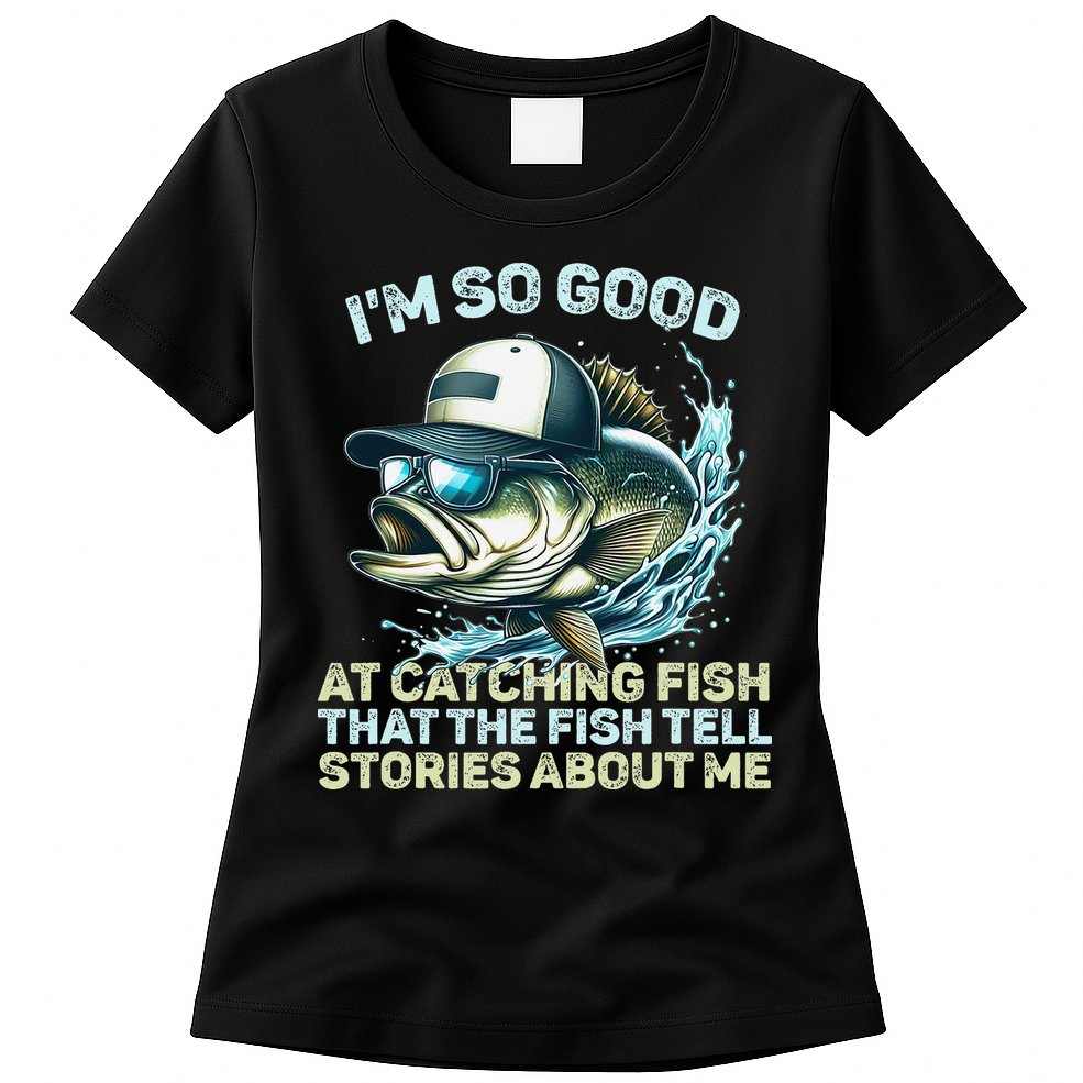 Im So Good At Catching Fish That The Fish Tell Stories Womens T-Shirt