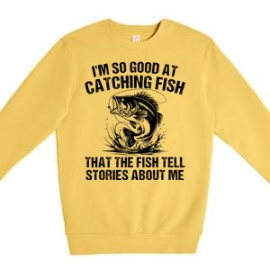 Im So Good At Catching Fish That The Fish Tell Stories About Me Premium Crewneck Sweatshirt