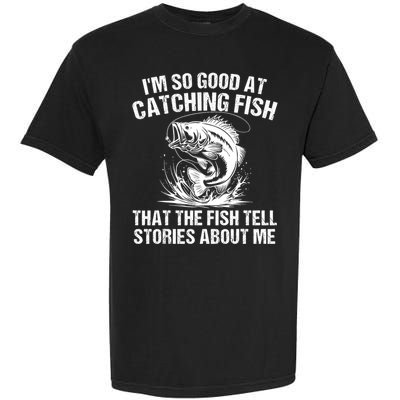 Im So Good At Catching Fish That The Fish Tell Stories About Me Garment-Dyed Heavyweight T-Shirt
