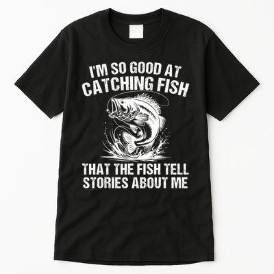 Im So Good At Catching Fish That The Fish Tell Stories About Me Tall T-Shirt
