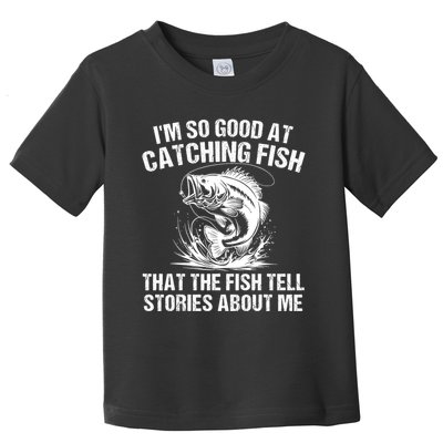 Im So Good At Catching Fish That The Fish Tell Stories About Me Toddler T-Shirt