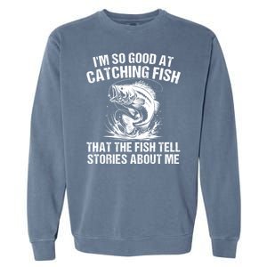 Im So Good At Catching Fish That The Fish Tell Stories About Me Garment-Dyed Sweatshirt