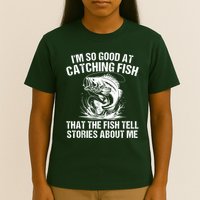 Im So Good At Catching Fish That The Fish Tell Stories About Me T-Shirt