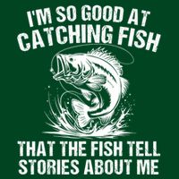 Im So Good At Catching Fish That The Fish Tell Stories About Me T-Shirt