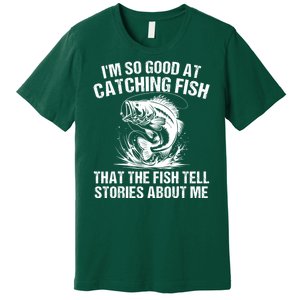 Im So Good At Catching Fish That The Fish Tell Stories About Me Premium T-Shirt