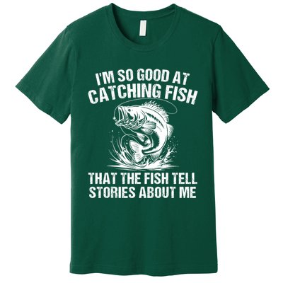 Im So Good At Catching Fish That The Fish Tell Stories About Me Premium T-Shirt