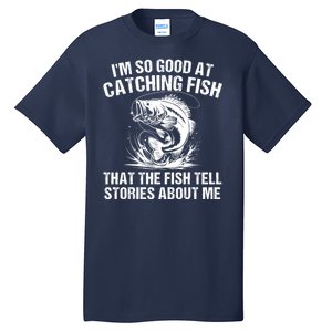 Im So Good At Catching Fish That The Fish Tell Stories About Me Tall T-Shirt