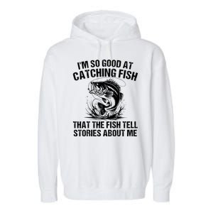 Im So Good At Catching Fish That The Fish Tell Stories About Me Garment-Dyed Fleece Hoodie