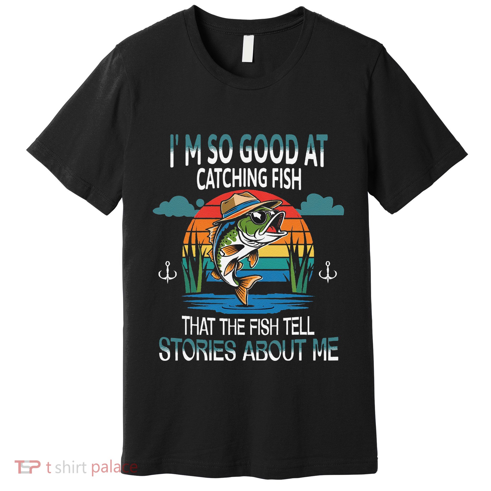 IM So Good At Catching Fish That The Fish Tell Stories Premium T-Shirt