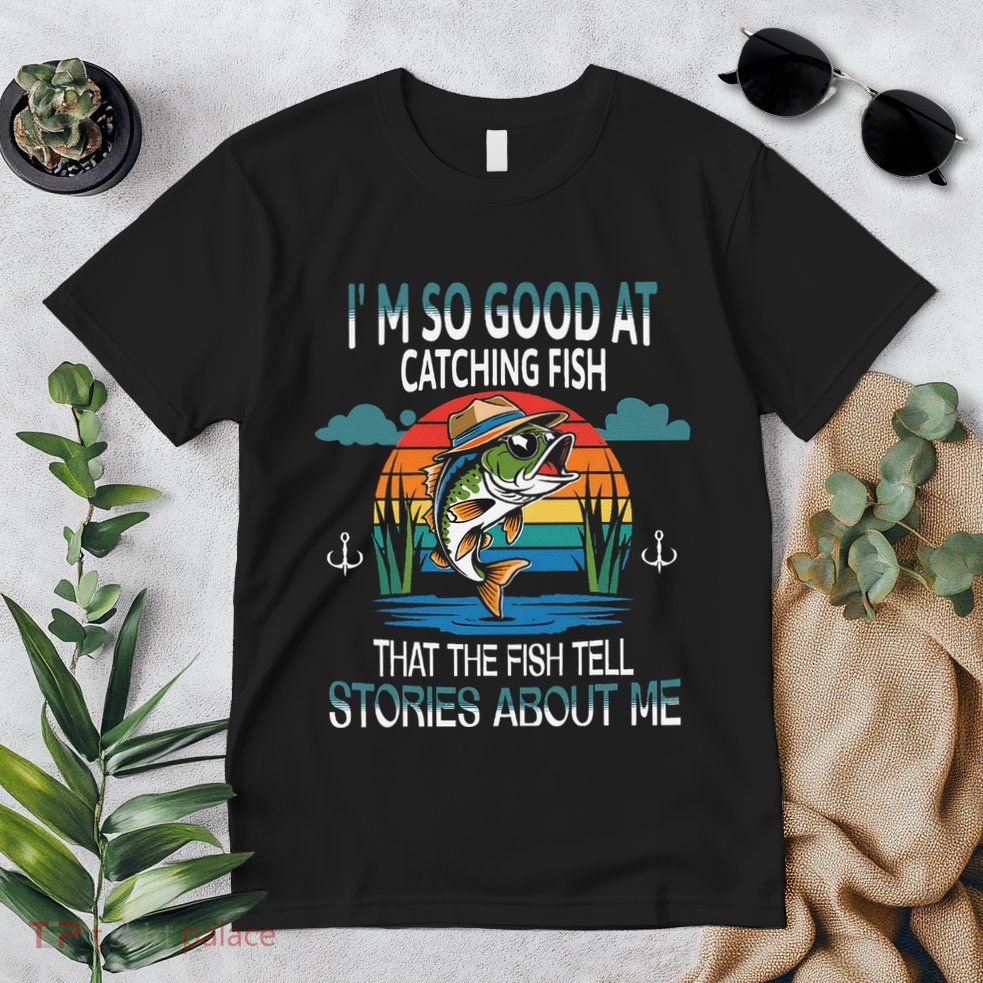 IM So Good At Catching Fish That The Fish Tell Stories Premium T-Shirt