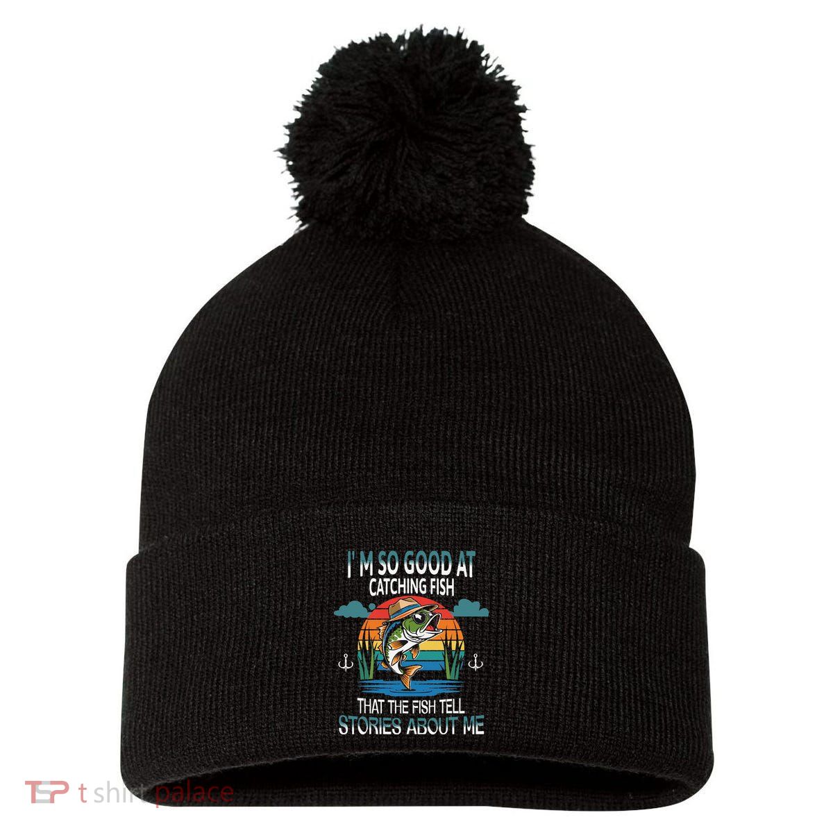 IM So Good At Catching Fish That The Fish Tell Stories Pom Pom 12in Knit Beanie