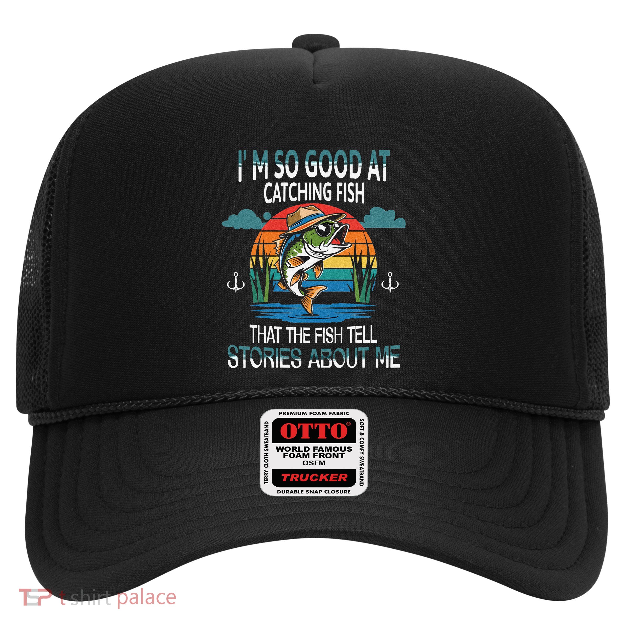 IM So Good At Catching Fish That The Fish Tell Stories Trucker Hat
