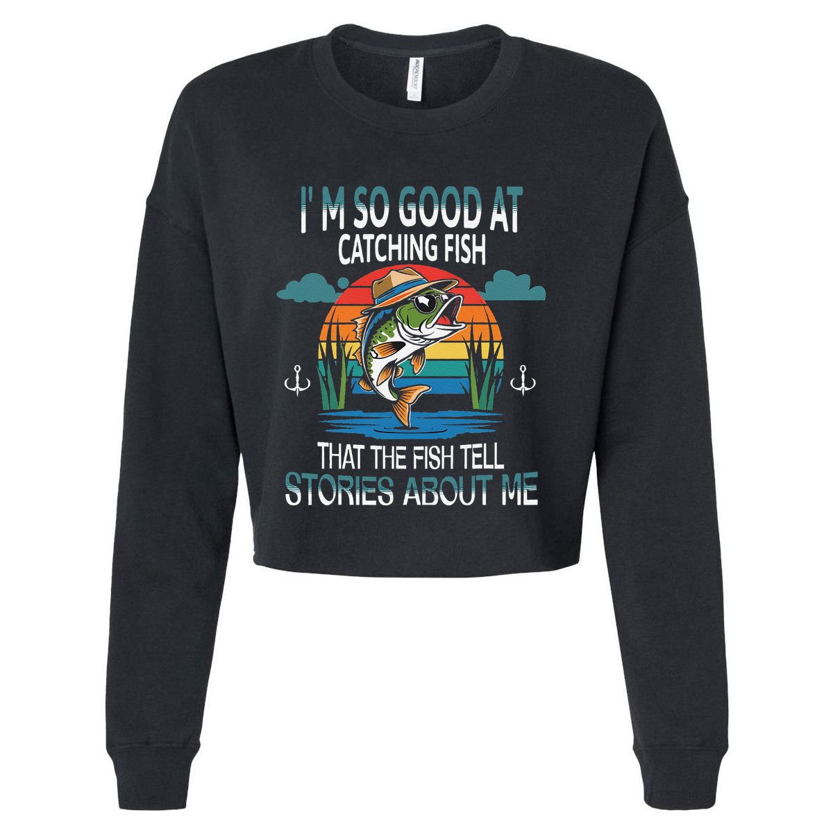 IM So Good At Catching Fish That The Fish Tell Stories Cropped Pullover Crew