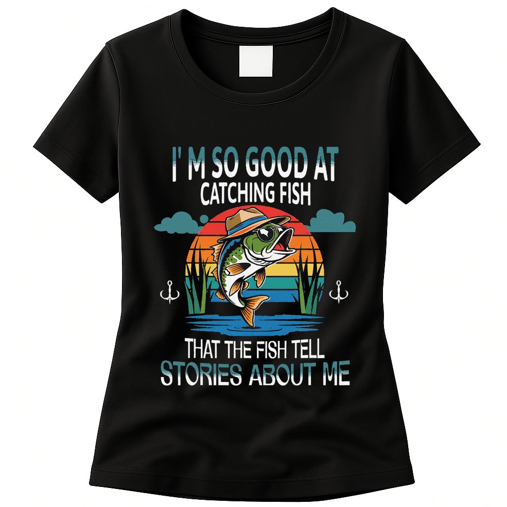 IM So Good At Catching Fish That The Fish Tell Stories Womens T-Shirt