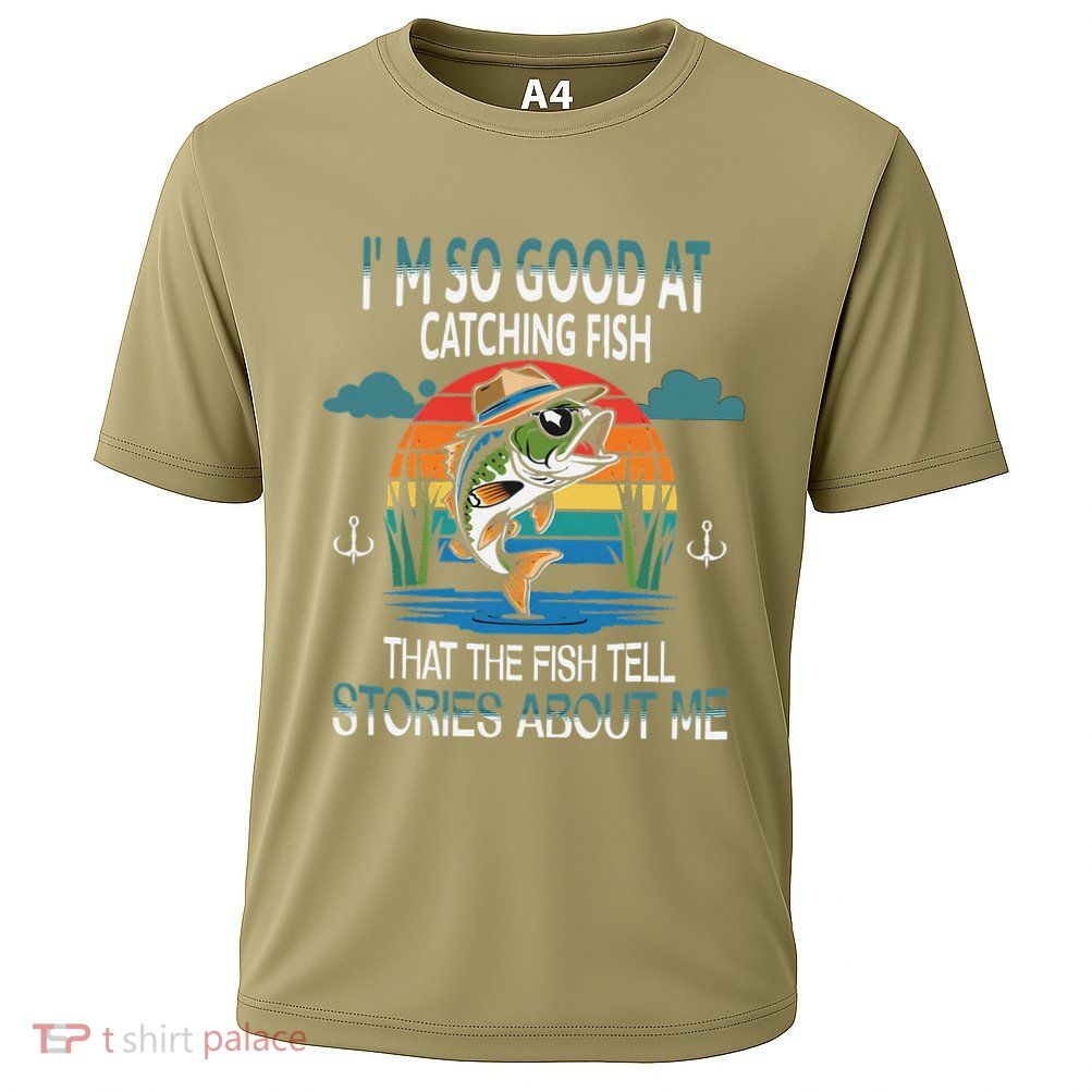 IM So Good At Catching Fish That The Fish Tell Stories Performance Shirt