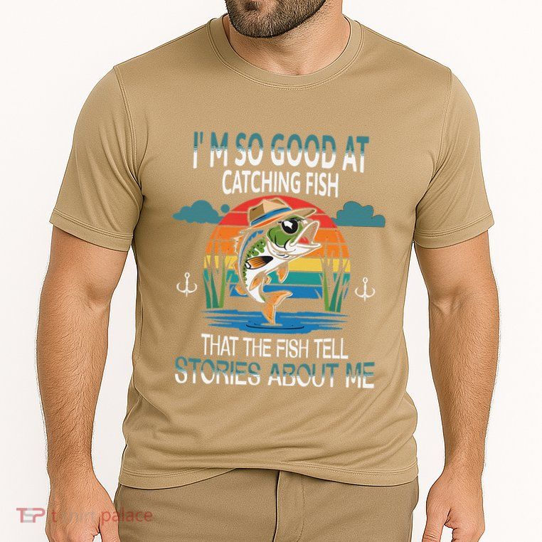 IM So Good At Catching Fish That The Fish Tell Stories Performance Shirt