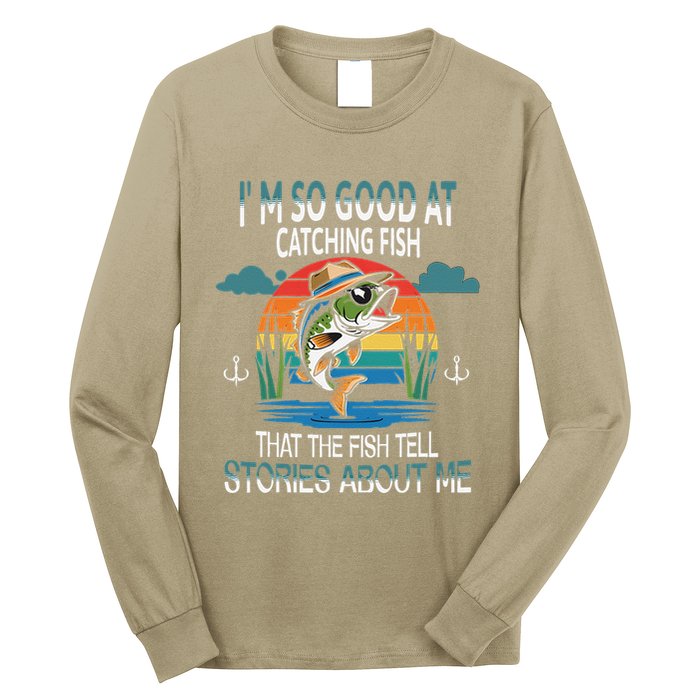 IM So Good At Catching Fish That The Fish Tell Stories Long Sleeve Shirt