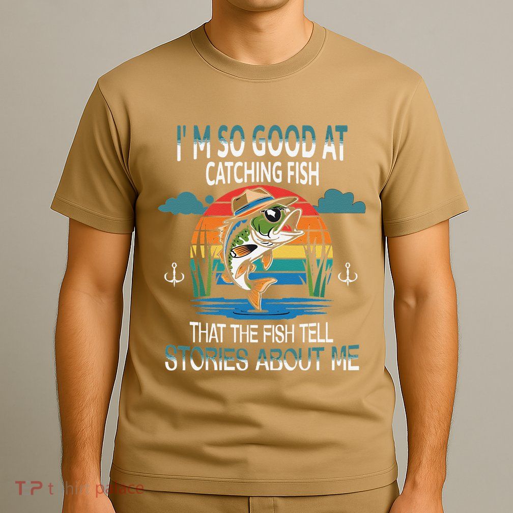 IM So Good At Catching Fish That The Fish Tell Stories T-Shirt
