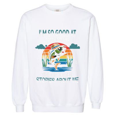 IM So Good At Catching Fish That The Fish Tell Stories Garment-Dyed Sweatshirt