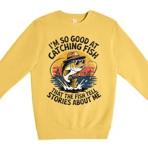 IM So Good At Catching Fish That The Fish Tell Stories Premium Crewneck Sweatshirt