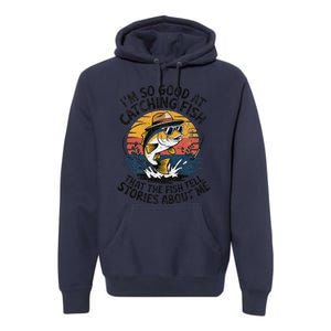 IM So Good At Catching Fish That The Fish Tell Stories Premium Hoodie