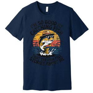 IM So Good At Catching Fish That The Fish Tell Stories Premium T-Shirt