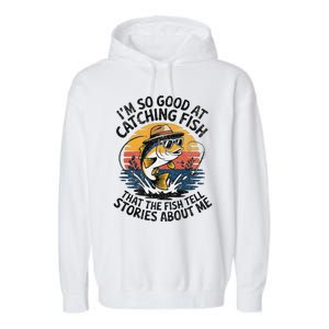 IM So Good At Catching Fish That The Fish Tell Stories Garment-Dyed Fleece Hoodie