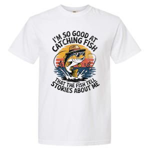 IM So Good At Catching Fish That The Fish Tell Stories Garment-Dyed Heavyweight T-Shirt