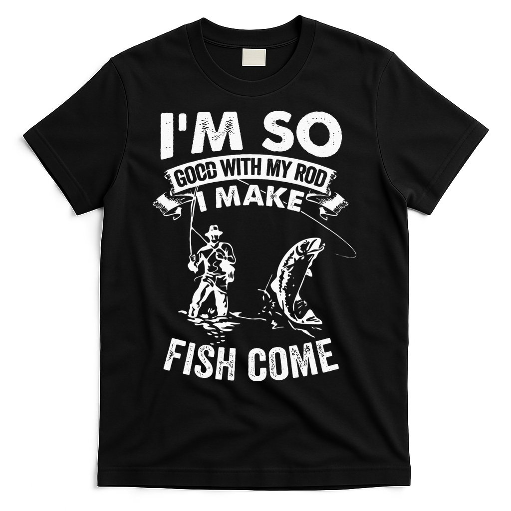 I'm So Good With My Rod I Make Fish Come T-Shirt
