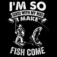 I'm So Good With My Rod I Make Fish Come T-Shirt