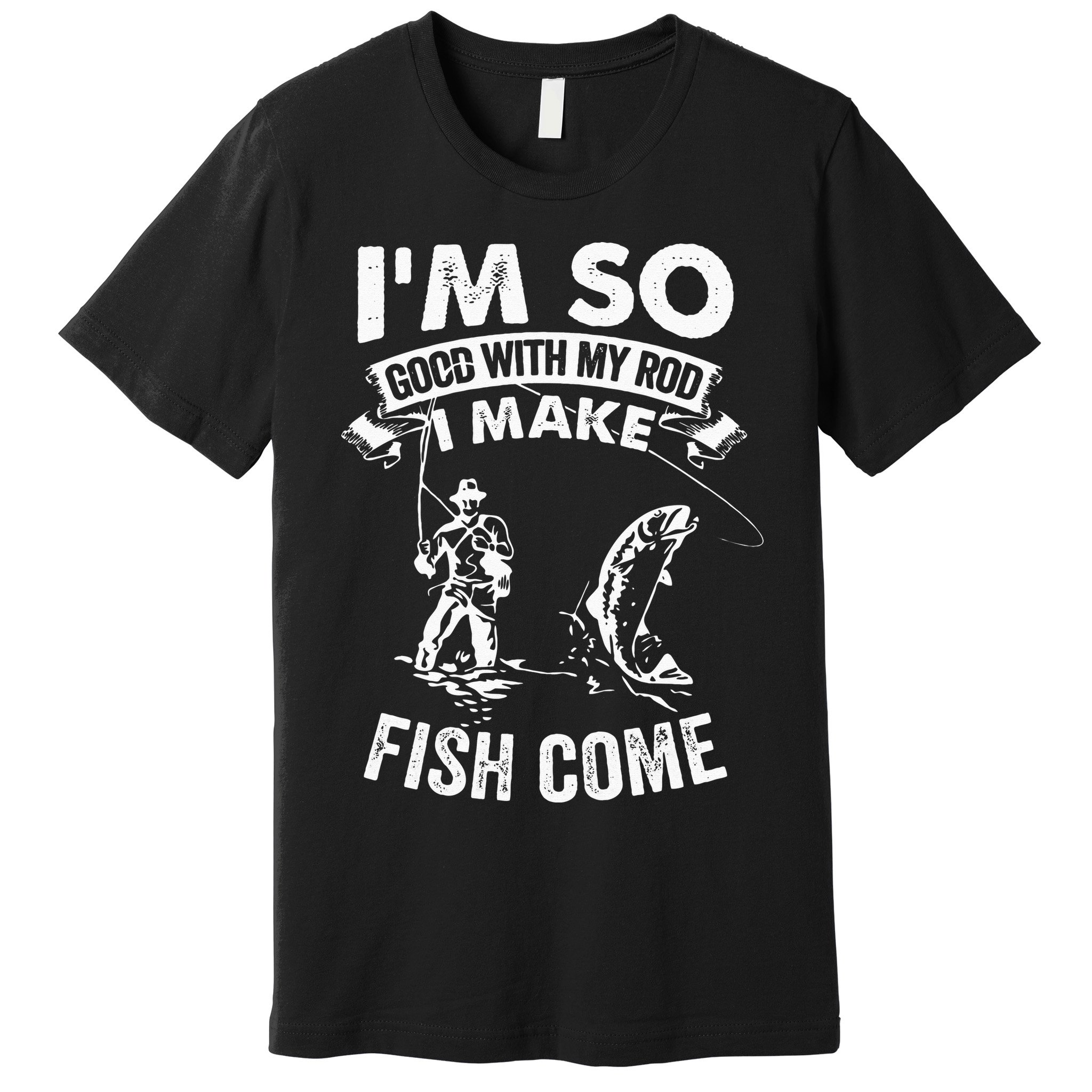 I'm So Good With My Rod I Make Fish Come Premium T-Shirt