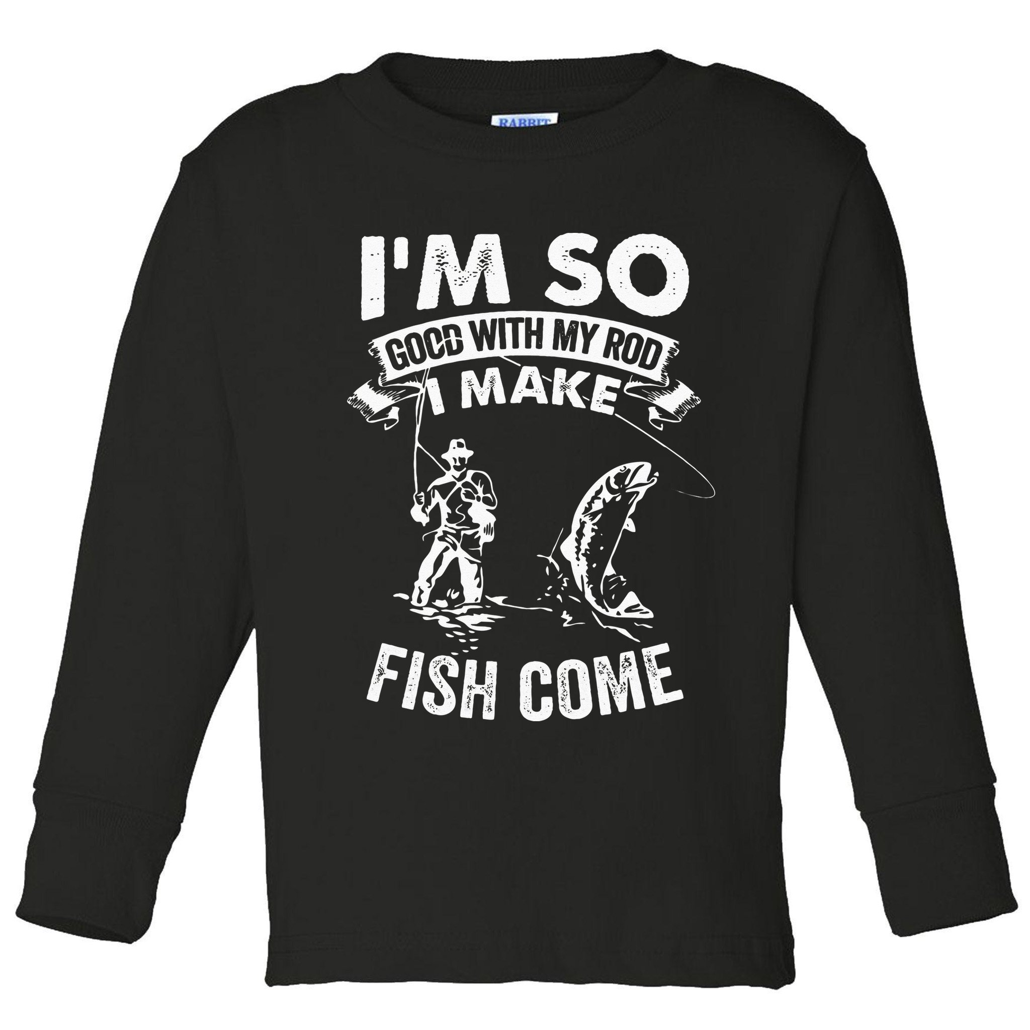 I'm So Good With My Rod I Make Fish Come Toddler Long Sleeve Shirt