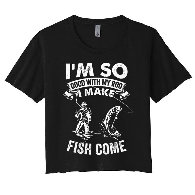 I'm So Good With My Rod I Make Fish Come Women's Crop Top Tee