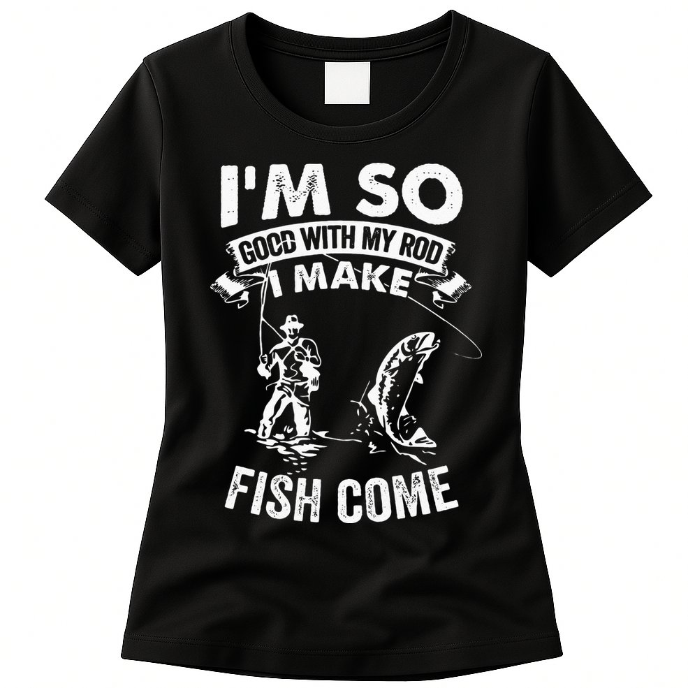 I'm So Good With My Rod I Make Fish Come Womens T-Shirt