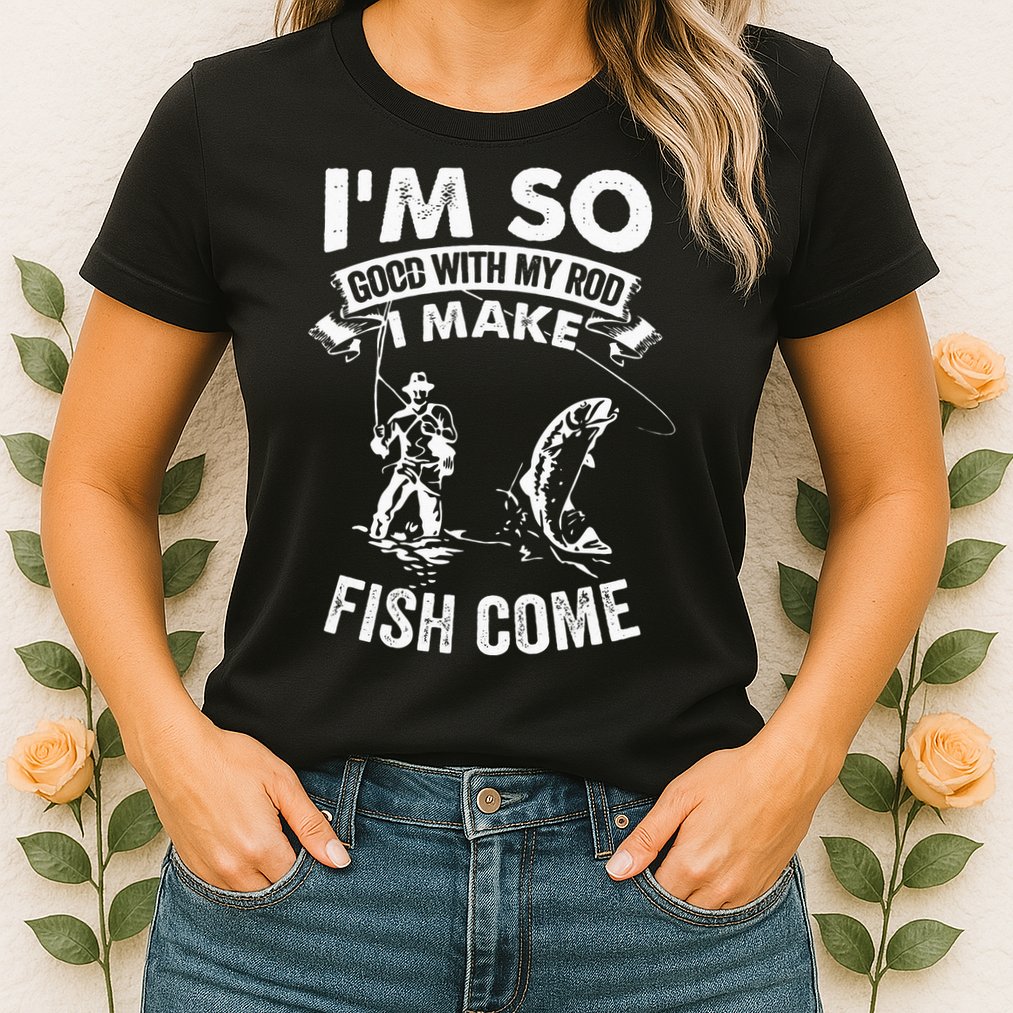 I'm So Good With My Rod I Make Fish Come Womens T-Shirt