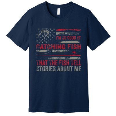 IM So Good At Catching Fish That The Fish Tell Stories Premium T-Shirt