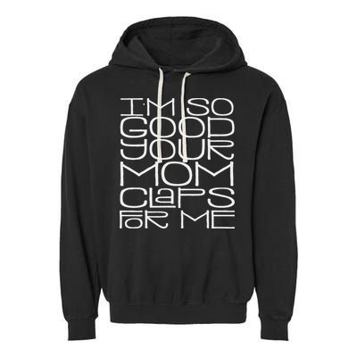 IM So Good Your Mom Claps For Me Funny Quote Garment-Dyed Fleece Hoodie