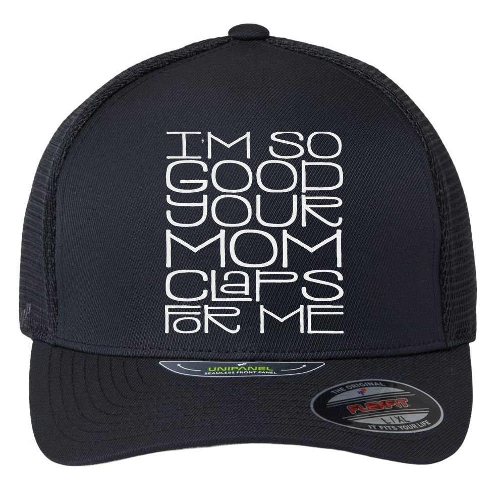 IM So Good Your Mom Claps For Me Funny Quote Flexfit Unipanel Trucker Cap
