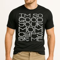 IM So Good Your Mom Claps For Me Funny Quote Cooling Performance Crew T-Shirt