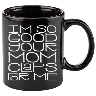 IM So Good Your Mom Claps For Me Funny Quote 11oz C Handle Ceramic Mug
