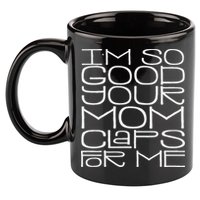IM So Good Your Mom Claps For Me Funny Quote 11oz C Handle Ceramic Mug