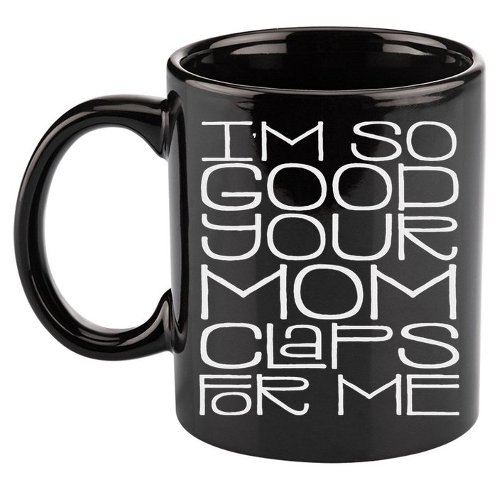 IM So Good Your Mom Claps For Me Funny Quote 11oz C Handle Ceramic Mug