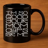 IM So Good Your Mom Claps For Me Funny Quote 11oz C Handle Ceramic Mug