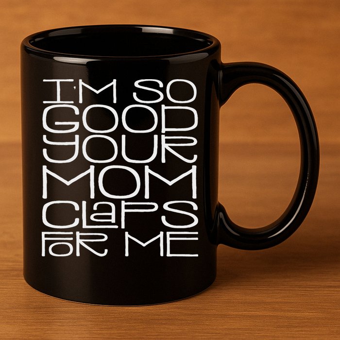 IM So Good Your Mom Claps For Me Funny Quote 11oz C Handle Ceramic Mug