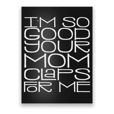 IM So Good Your Mom Claps For Me Funny Quote Poster